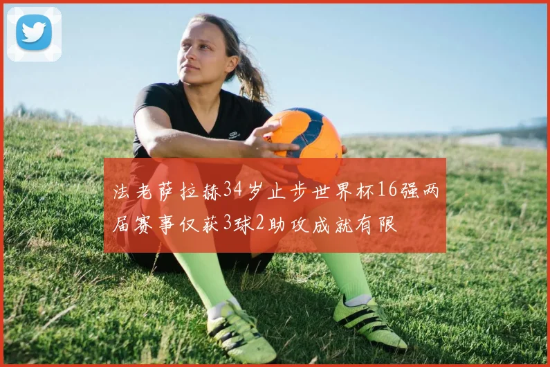 法老萨拉赫34岁止步世界杯16强两届赛事仅获3球2助攻成就有限