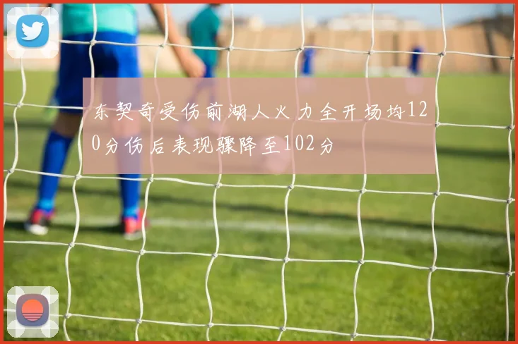 东契奇受伤前湖人火力全开场均120分伤后表现骤降至102分