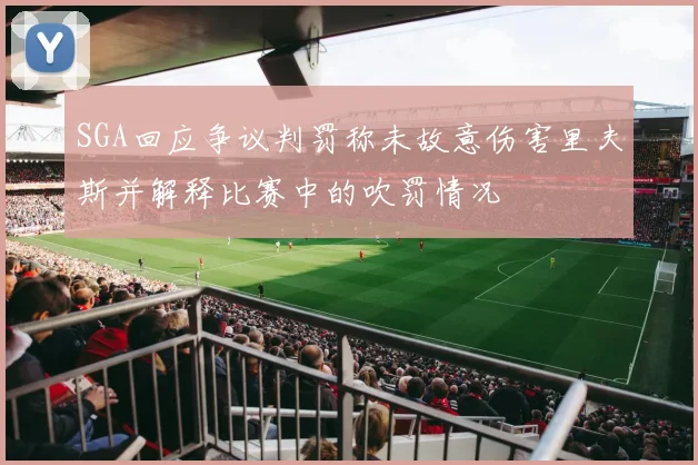 SGA回应争议判罚称未故意伤害里夫斯并解释比赛中的吹罚情况