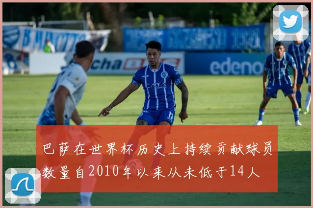 巴萨在世界杯历史上持续贡献球员数量自2010年以来从未低于14人